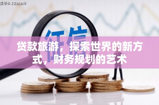 石鼓贷款旅游，探索世界的新方式，财务规划的艺术