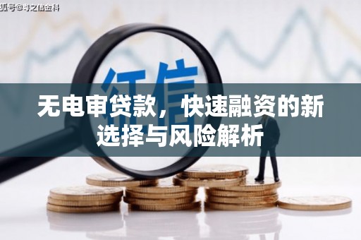 石鼓无电审贷款，快速融资的新选择与风险解析