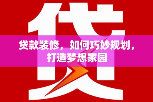 石鼓贷款装修，如何巧妙规划，打造梦想家园
