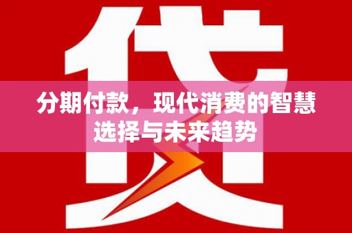 石鼓分期付款，现代消费的智慧选择与未来趋势