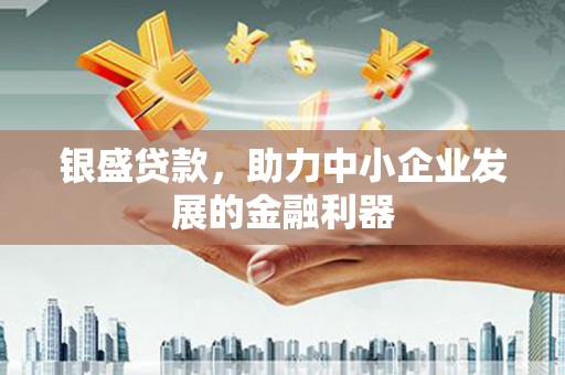 石鼓银盛贷款，助力中小企业发展的金融利器