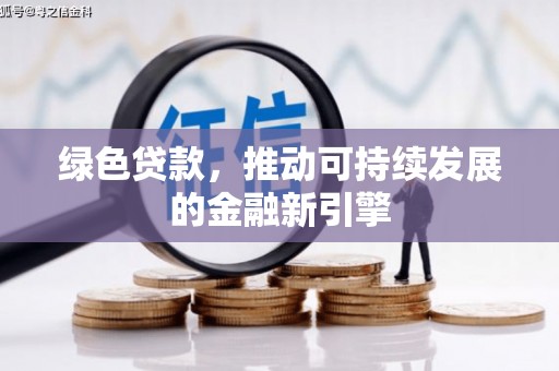 石鼓绿色贷款，推动可持续发展的金融新引擎