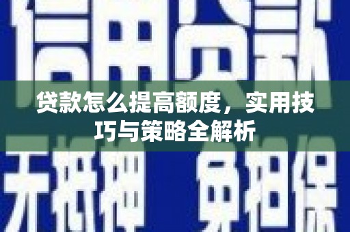 石鼓贷款怎么提高额度，实用技巧与策略全解析