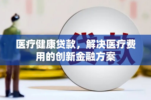 石鼓医疗健康贷款，解决医疗费用的创新金融方案