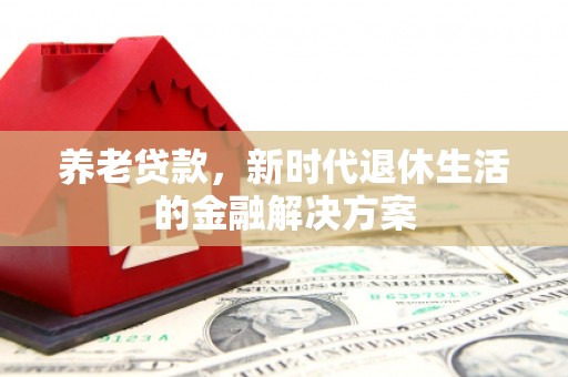 石鼓养老贷款，新时代退休生活的金融解决方案