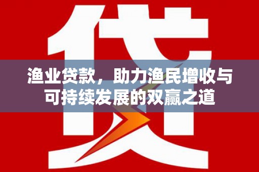 石鼓渔业贷款，助力渔民增收与可持续发展的双赢之道
