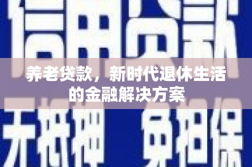 石鼓养老贷款，新时代退休生活的金融解决方案