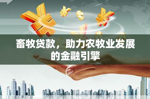 石鼓畜牧贷款，助力农牧业发展的金融引擎