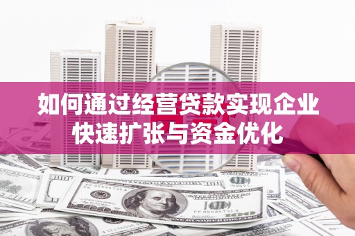 石鼓如何通过经营贷款实现企业快速扩张与资金优化