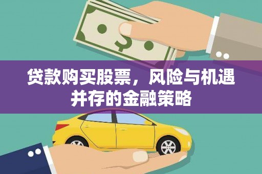 石鼓贷款购买股票，风险与机遇并存的金融策略