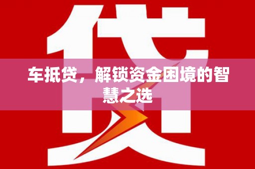 石鼓车抵贷，解锁资金困境的智慧之选