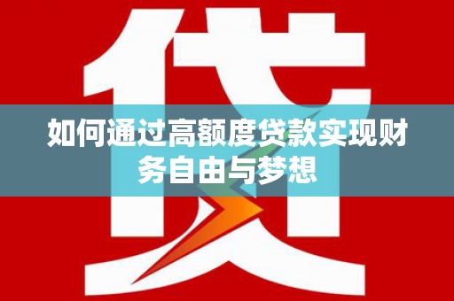 石鼓如何通过高额度贷款实现财务自由与梦想
