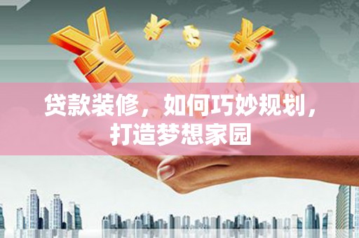 石鼓贷款装修，如何巧妙规划，打造梦想家园
