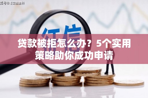 石鼓贷款被拒怎么办？5个实用策略助你成功申请
