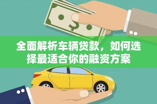 石鼓全面解析车辆贷款，如何选择最适合你的融资方案