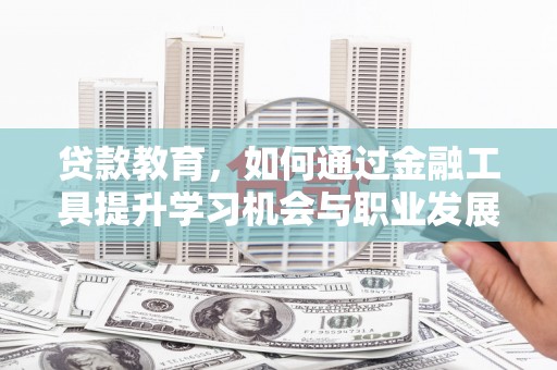 石鼓贷款教育，如何通过金融工具提升学习机会与职业发展