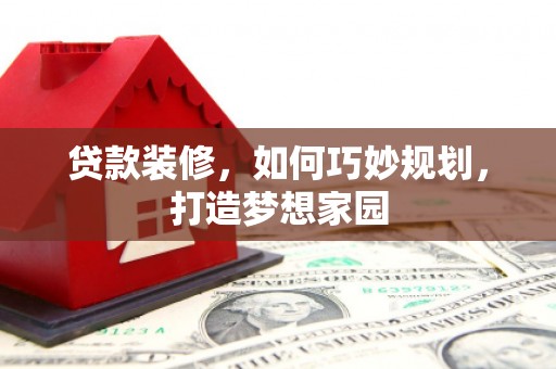 石鼓贷款装修，如何巧妙规划，打造梦想家园