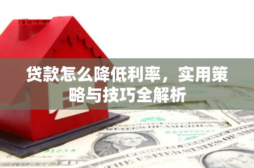 石鼓贷款怎么降低利率，实用策略与技巧全解析