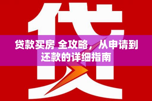 石鼓贷款买房 全攻略，从申请到还款的详细指南