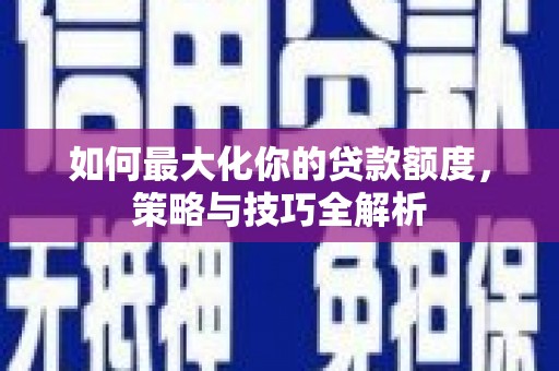 石鼓如何最大化你的贷款额度，策略与技巧全解析
