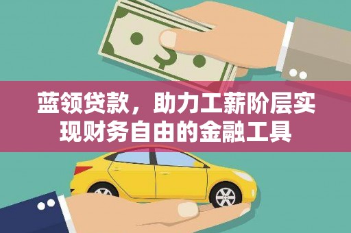 石鼓蓝领贷款，助力工薪阶层实现财务自由的金融工具
