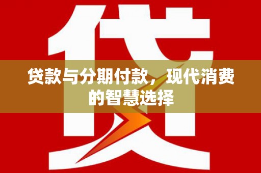 石鼓贷款与分期付款，现代消费的智慧选择