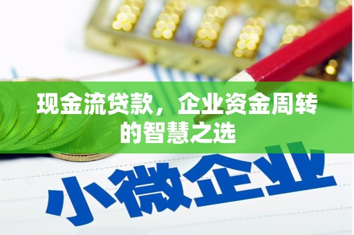 石鼓现金流贷款，企业资金周转的智慧之选