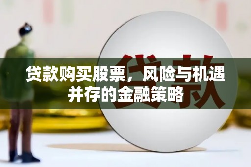 石鼓贷款购买股票，风险与机遇并存的金融策略
