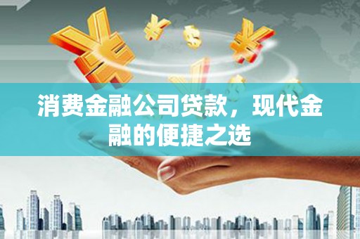 石鼓消费金融公司贷款，现代金融的便捷之选