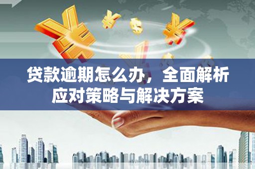 石鼓贷款逾期怎么办，全面解析应对策略与解决方案