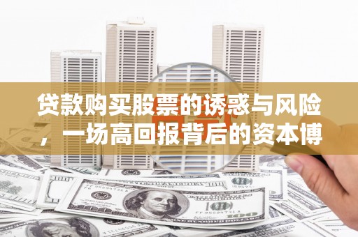 石鼓贷款购买股票的诱惑与风险，一场高回报背后的资本博弈