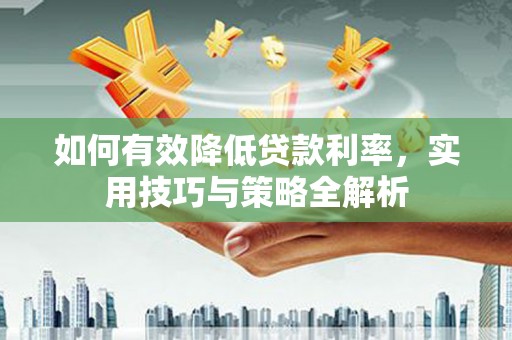 石鼓如何有效降低贷款利率，实用技巧与策略全解析