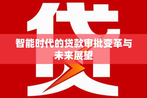石鼓智能时代的贷款审批变革与未来展望