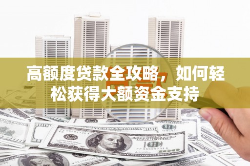 石鼓高额度贷款全攻略，如何轻松获得大额资金支持