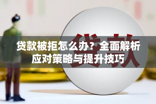 石鼓贷款被拒怎么办？全面解析应对策略与提升技巧