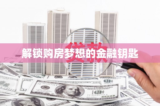 石鼓解锁购房梦想的金融钥匙