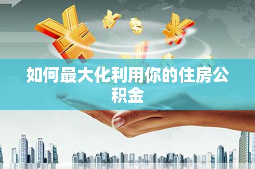 石鼓如何最大化利用你的住房公积金