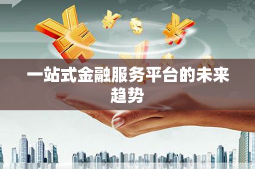 石鼓一站式金融服务平台的未来趋势