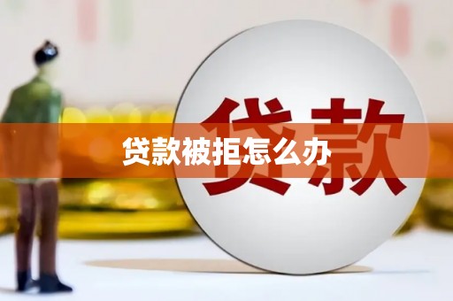 石鼓贷款被拒怎么办