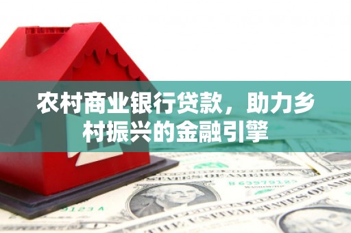 石鼓农村商业银行贷款，助力乡村振兴的金融引擎