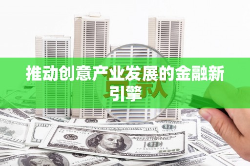 石鼓推动创意产业发展的金融新引擎