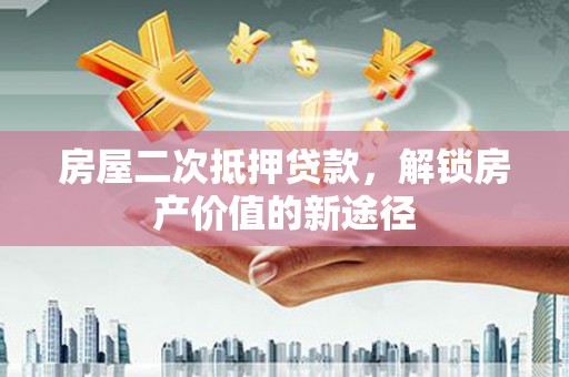 石鼓房屋二次抵押贷款，解锁房产价值的新途径