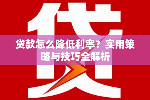 石鼓贷款怎么降低利率？实用策略与技巧全解析